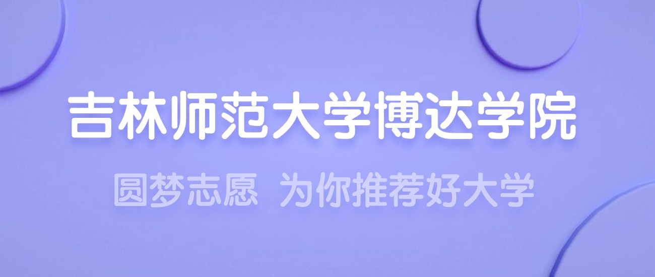 2025吉林师范大学博达学院王牌专业名单：含分数线与认可度最高的专业