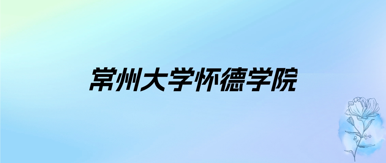 2024年常州大学怀德学院学费明细：一年18000-22000元（各专业收费标准）