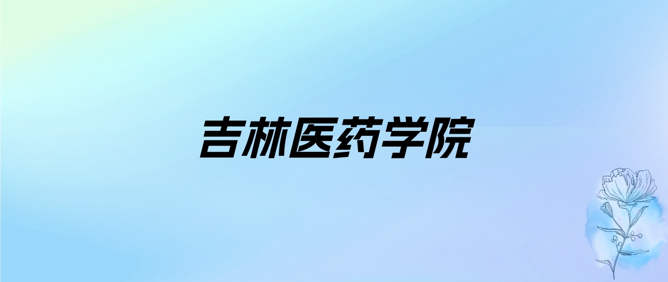 2024年吉林医药学院学费明细：一年4800-20000元（各专业收费标准）