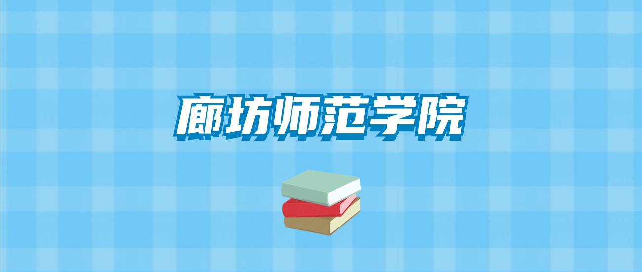 廊坊师范学院的录取分数线要多少？附2024招生计划及专业