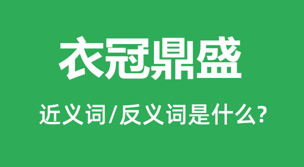 衣冠鼎盛的近义词和反义词是什么,衣冠鼎盛是什么意思