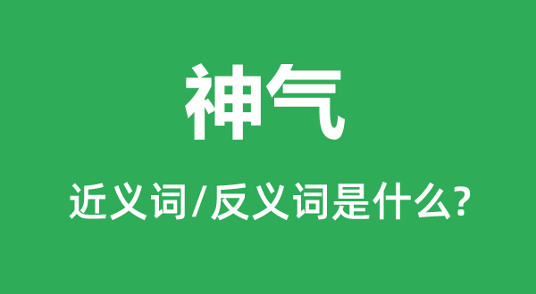 神气的近义词和反义词是什么,神气是什么意思