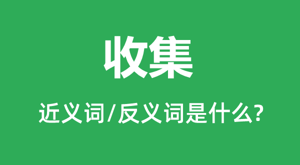 收集的近义词和反义词是什么,收集是什么意思