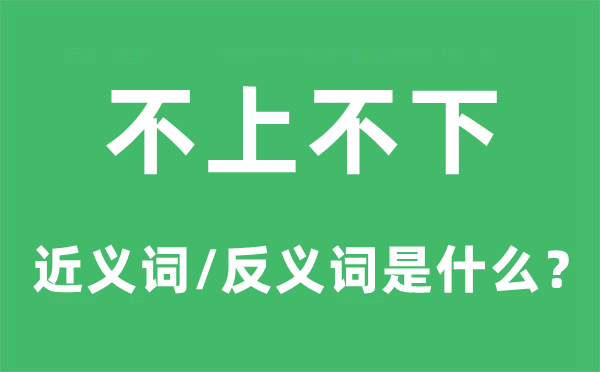 不上不下的近义词和反义词是什么,不上不下是什么意思