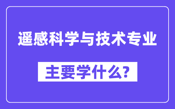 遥感科学与技术专业主要学什么？附遥感科学与技术专业课程目录