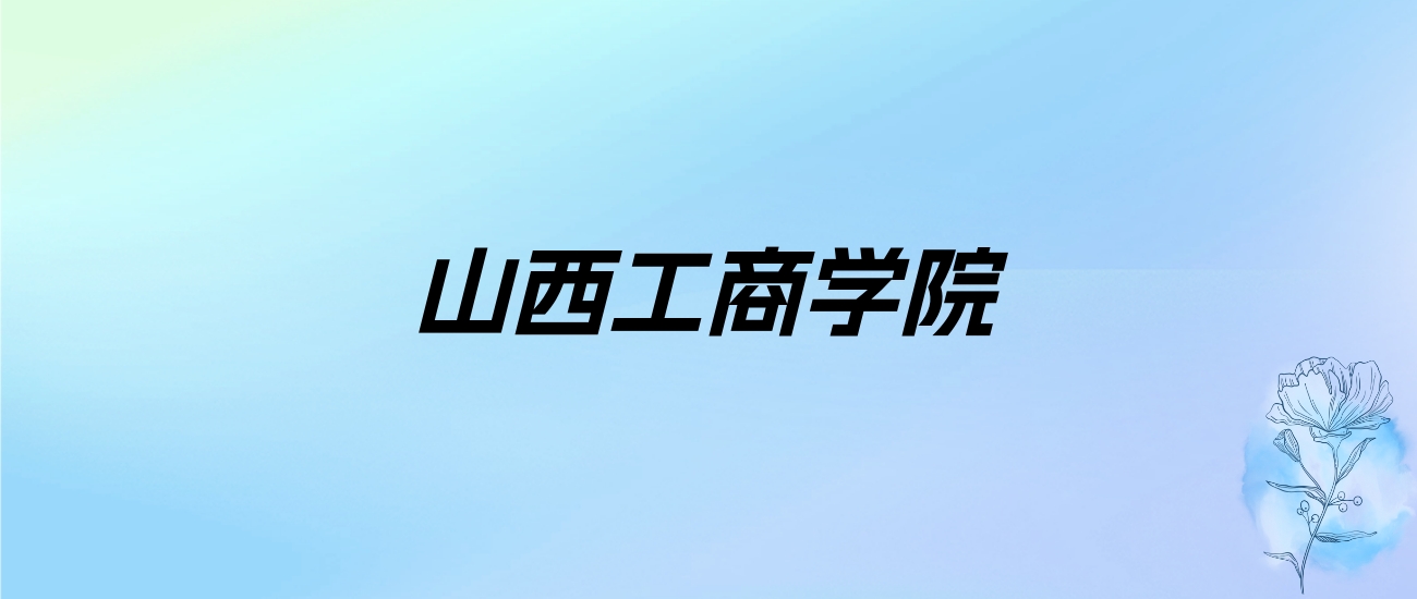 2024年山西工商学院学费明细：一年14900-17000元（各专业收费标准）