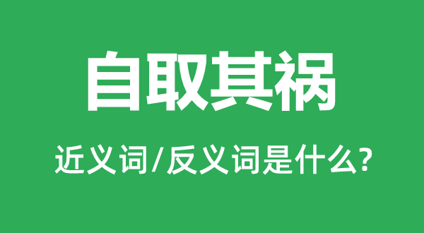 自取其祸的近义词和反义词是什么,自取其祸是什么意思