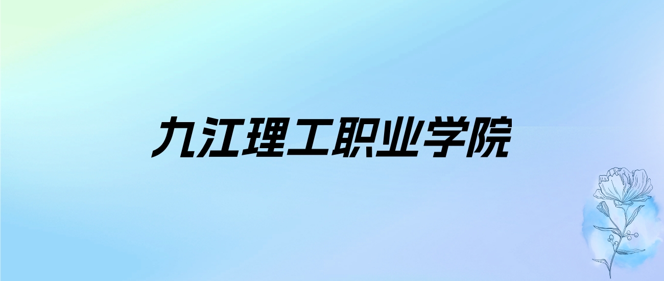 2024年九江理工职业学院学费明细：一年8900-14600元（各专业收费标准）