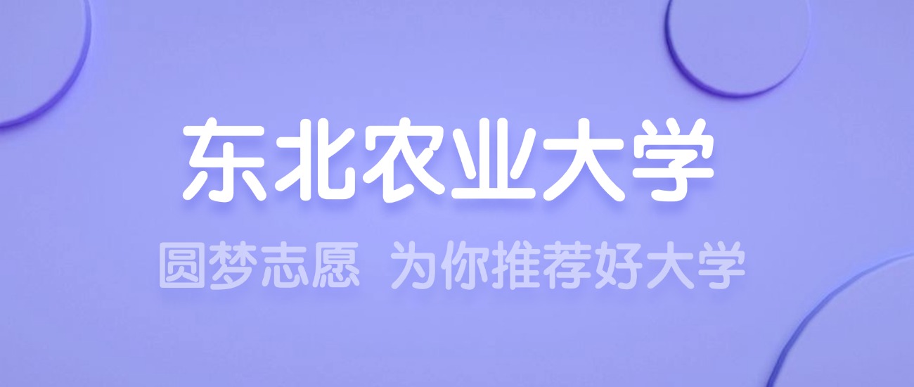 2025东北农业大学王牌专业名单：含分数线与认可度最高的专业