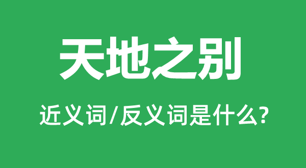 天地之别的近义词和反义词是什么,天地之别是什么意思