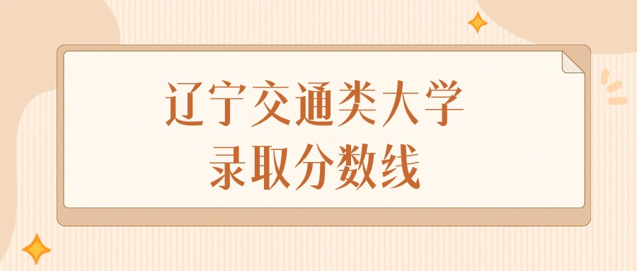 2024年辽宁交通类大学录取分数线排名（物理组+历史组）