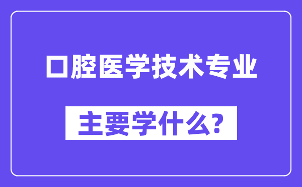 口腔医学技术专业主要学什么？附口腔医学技术专业课程目录