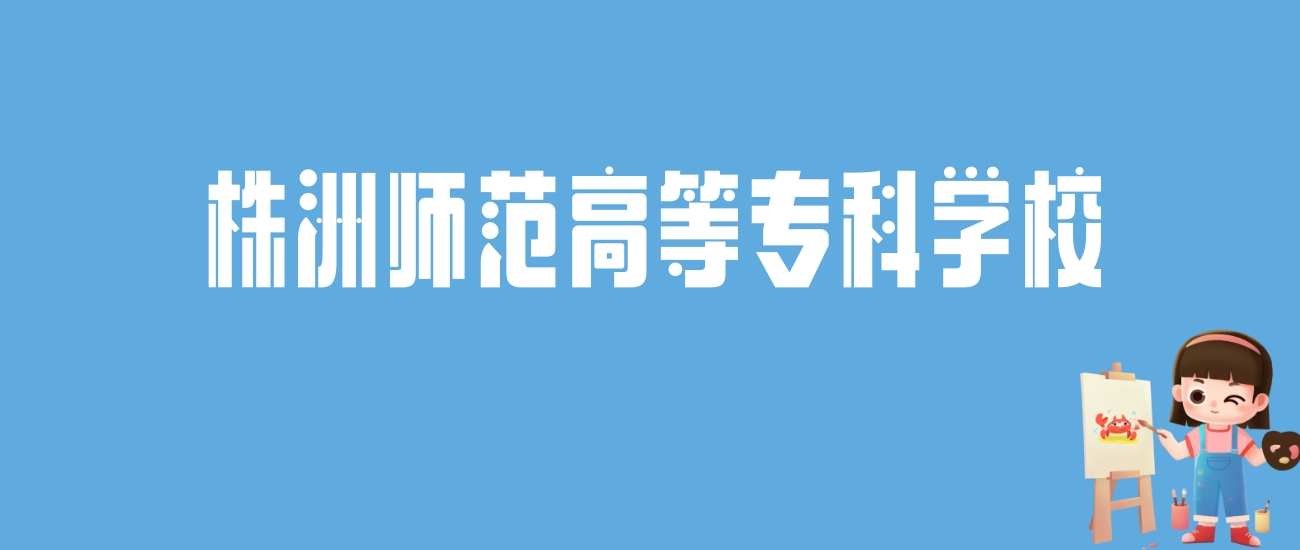 2024株洲师范高等专科学校录取分数线汇总：全国各省最低多少分能上