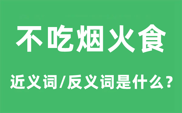 不吃烟火食的近义词和反义词是什么,不吃烟火食是什么意思