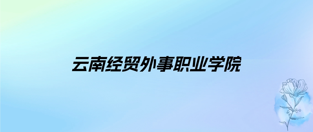 2024年云南经贸外事职业学院学费明细：一年13800-14800元（各专业收费标准）