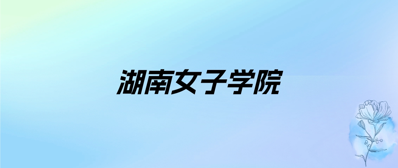 2024年湖南女子学院学费明细：一年3800-6000元（各专业收费标准）