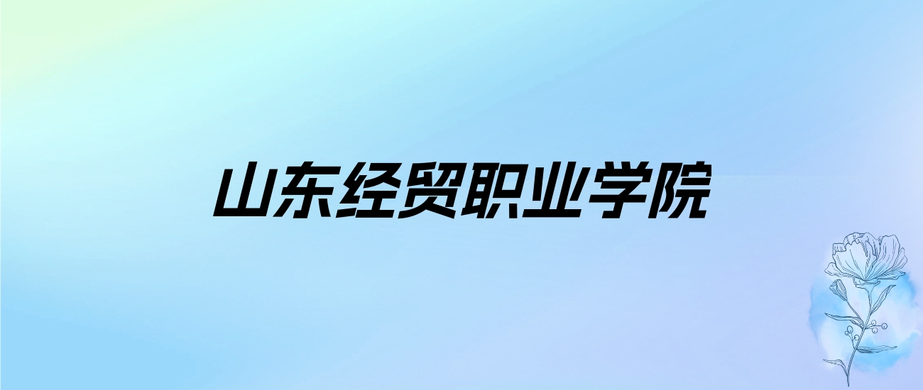 2024年山东经贸职业学院学费明细：一年4800-12000元（各专业收费标准）