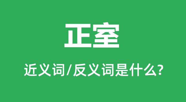 正室的近义词和反义词是什么,正室是什么意思