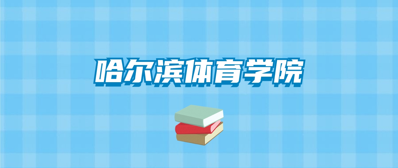 哈尔滨体育学院的录取分数线要多少？附2024招生计划及专业