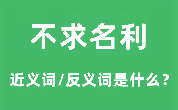 不求名利的近义词和反义词是什么,不求名利是什么意思