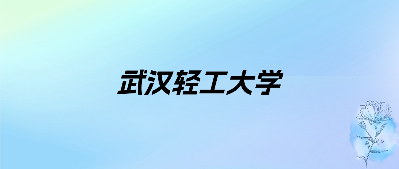 2024年武汉轻工大学学费明细：一年4000-25000元（各专业收费标准）