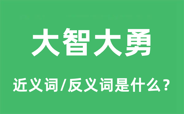 大智大勇的近义词和反义词是什么,大智大勇是什么意思