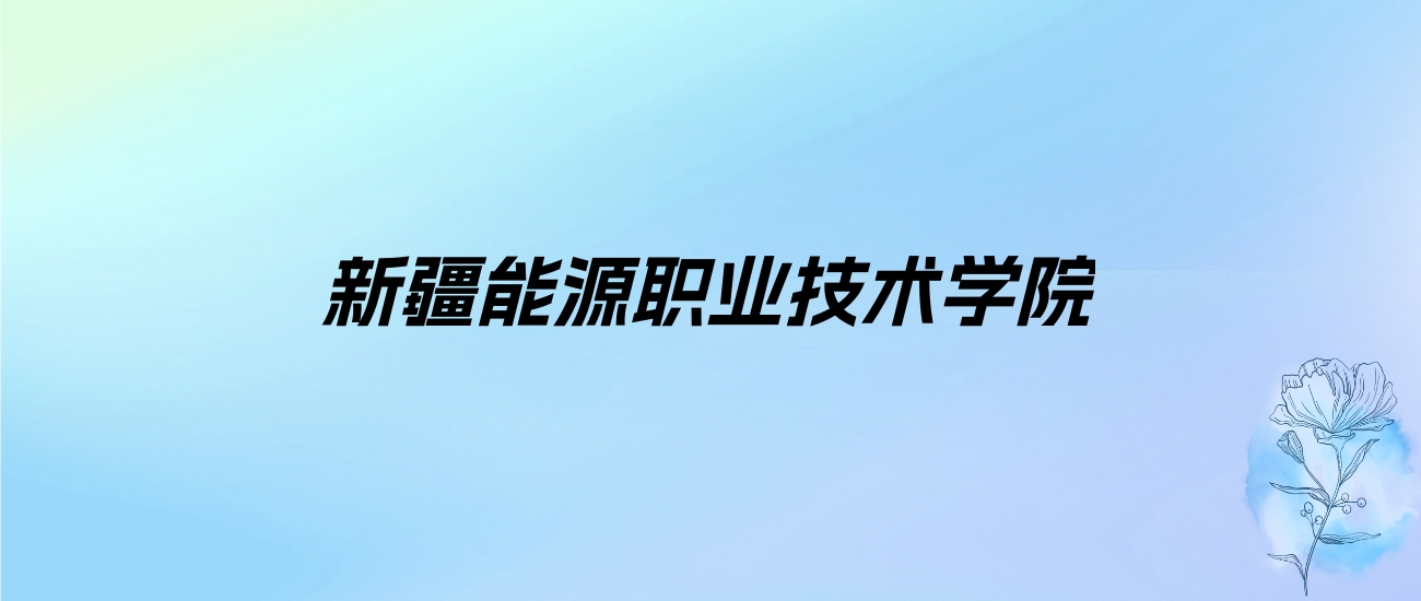 2024年新疆能源职业技术学院学费明细：一年5900-8500元（各专业收费标准）