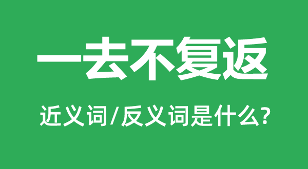 一去不复返的近义词和反义词是什么,一去不复返是什么意思