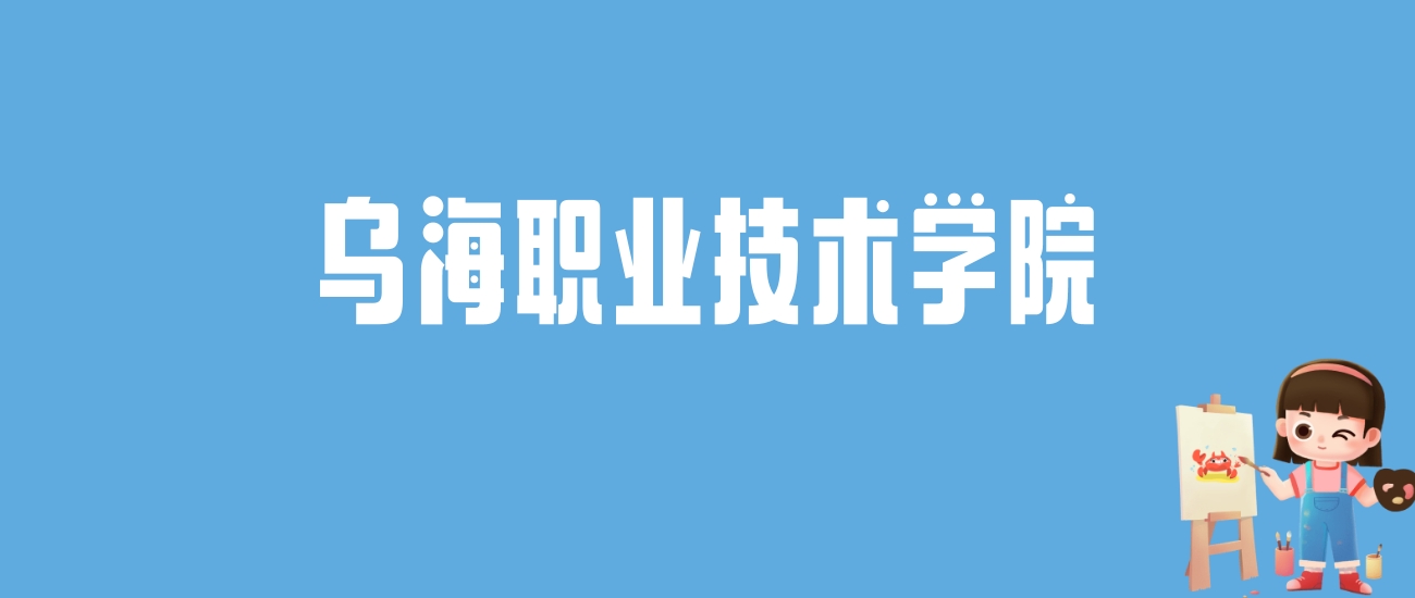 2024乌海职业技术学院录取分数线汇总：全国各省最低多少分能上