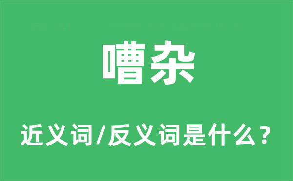 嘈杂的近义词和反义词是什么,嘈杂是什么意思