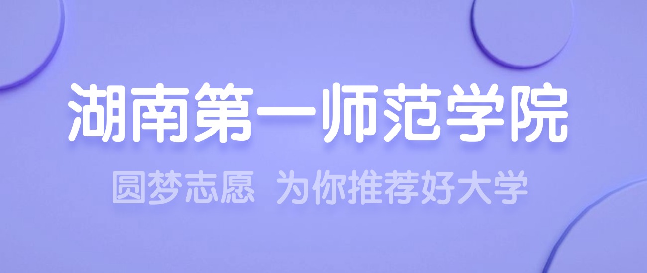 2025湖南第一师范学院王牌专业名单：含分数线与认可度最高的专业