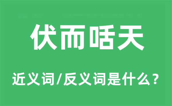 伏而咶天的近义词和反义词是什么,伏而咶天是什么意思