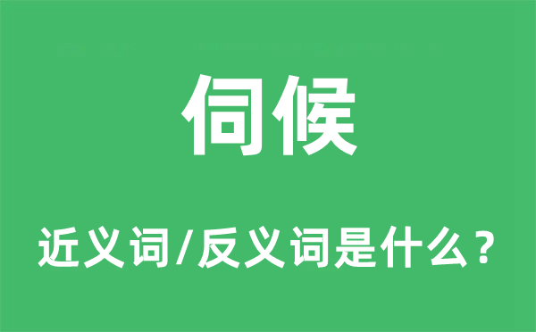 伺候的近义词和反义词是什么,伺候是什么意思