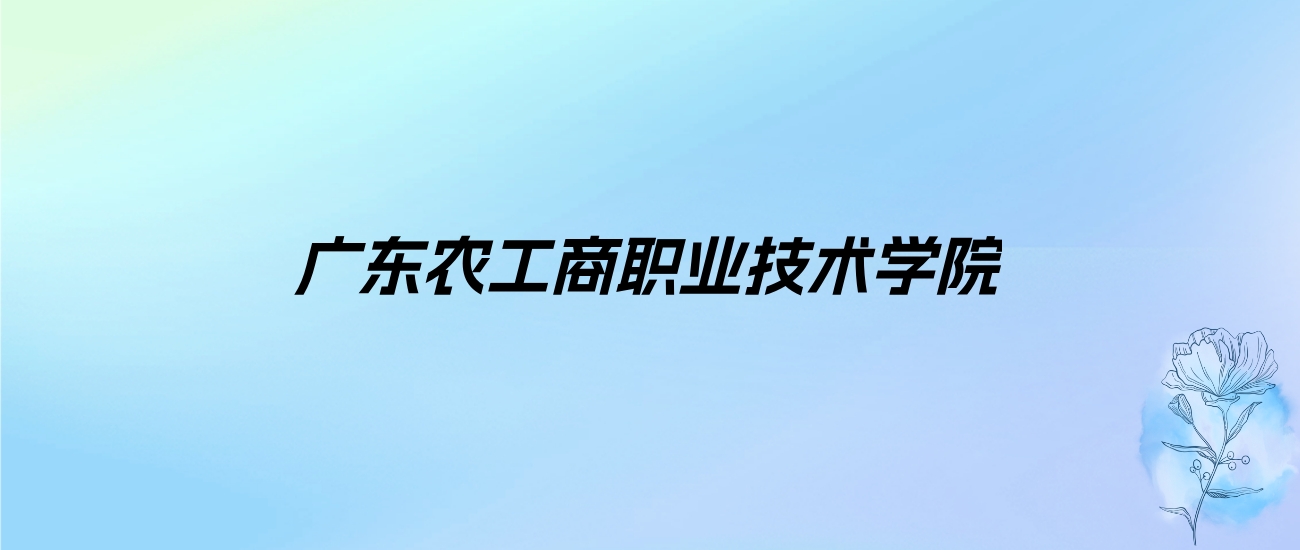 2024年广东农工商职业技术学院学费明细：一年5128-38900元（各专业收费标准）