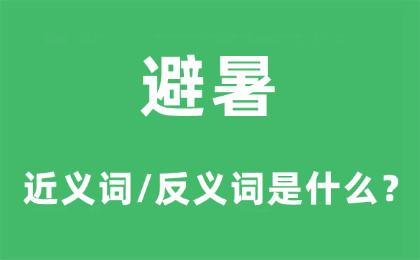 避暑的近义词和反义词是什么,避暑是什么意思