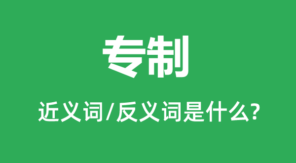 专制的近义词和反义词是什么,专制是什么意思