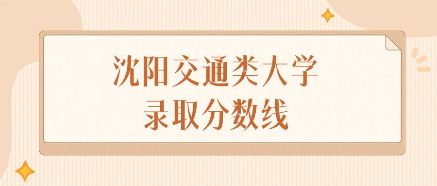 2024年沈阳交通类大学录取分数线排名（物理组+历史组）