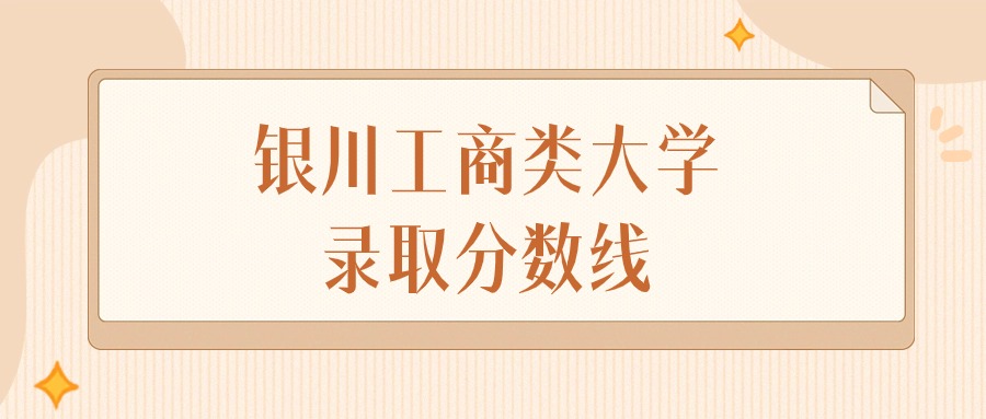 2024年银川工商类大学录取分数线排名（文科+理科）