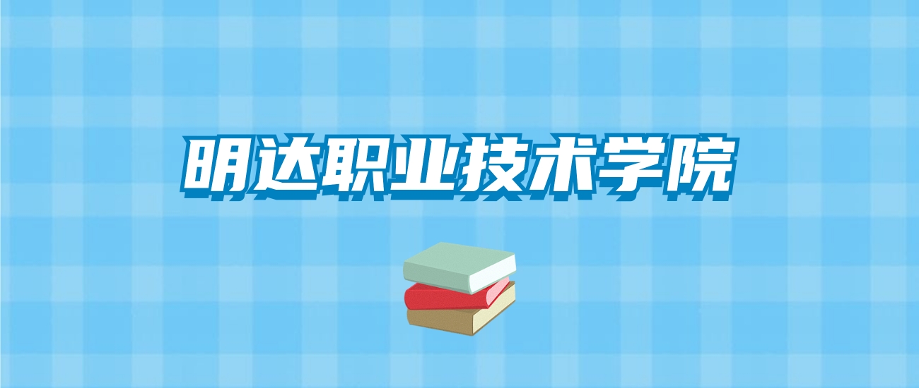 明达职业技术学院的录取分数线要多少？附2024招生计划及专业