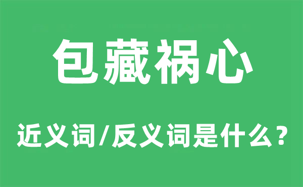 包藏祸心的近义词和反义词是什么,包藏祸心是什么意思