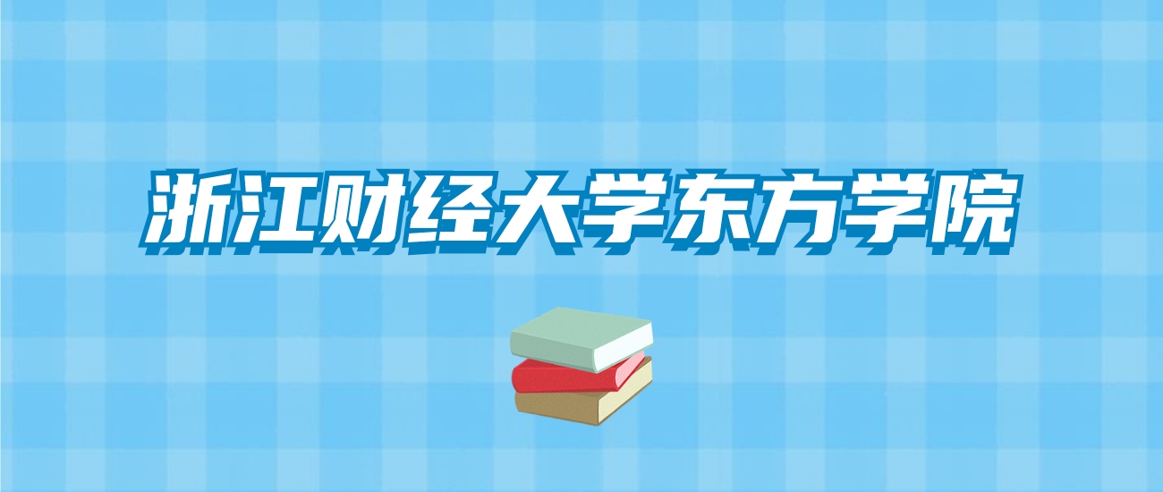 浙江财经大学东方学院的录取分数线要多少？附2024招生计划及专业