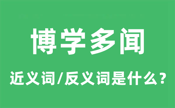 博学多闻的近义词和反义词是什么,博学多闻是什么意思