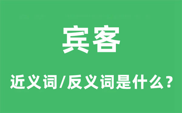 宾客的近义词和反义词是什么,宾客是什么意思