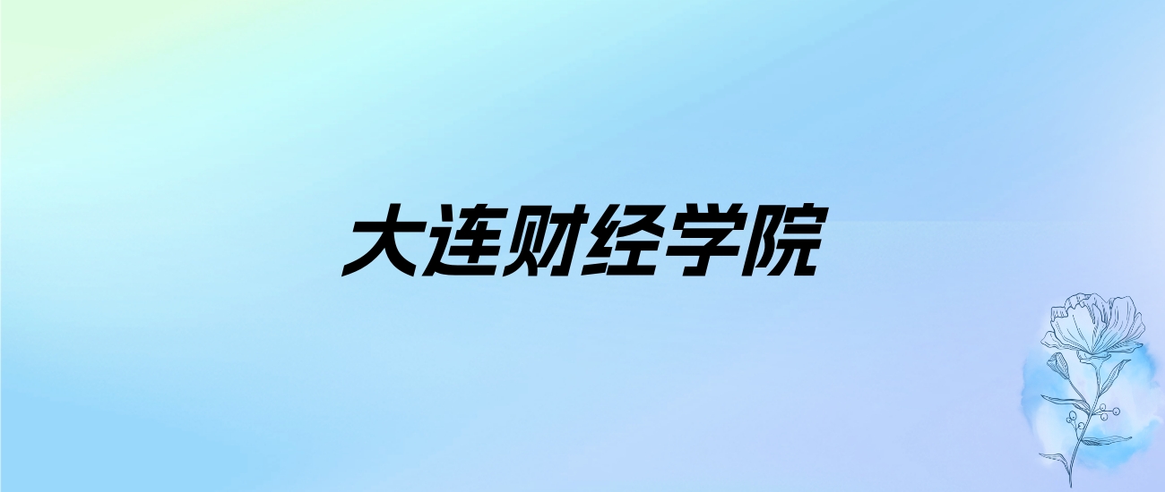 2024年大连财经学院学费明细：一年19000-29000元（各专业收费标准）