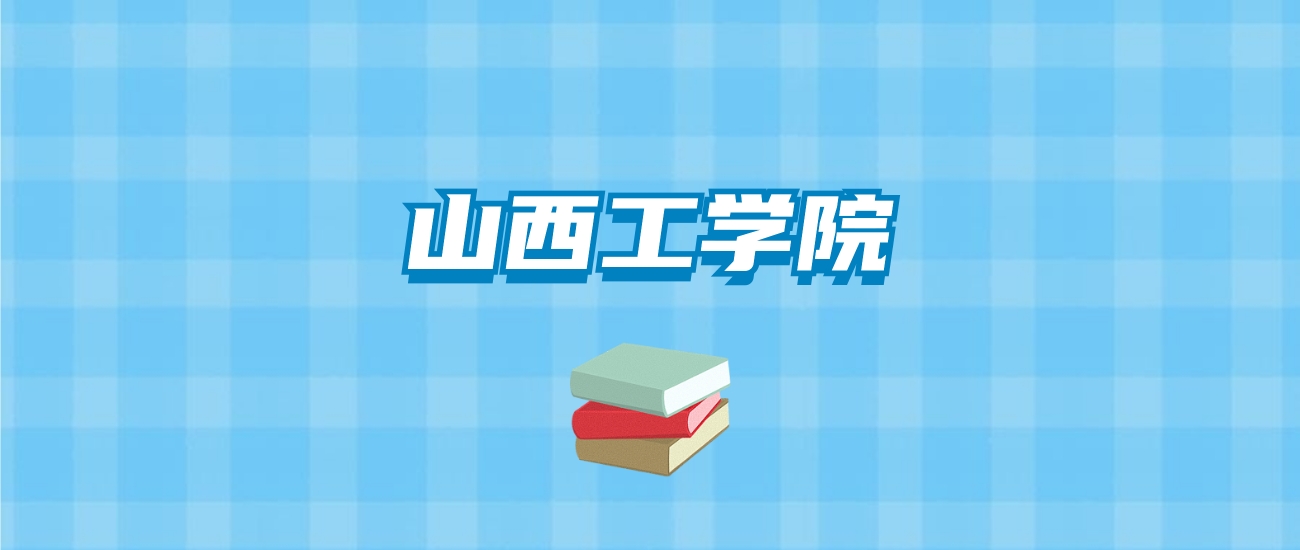 山西工学院的录取分数线要多少？附2024招生计划及专业