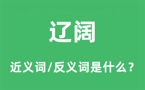 辽阔的近义词和反义词是什么,辽阔是什么意思