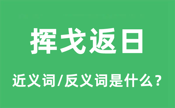 挥戈返日的近义词和反义词是什么,挥戈返日是什么意思