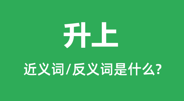 升上的近义词和反义词是什么,升上是什么意思