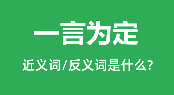 一言为定的近义词和反义词是什么,一言为定是什么意思