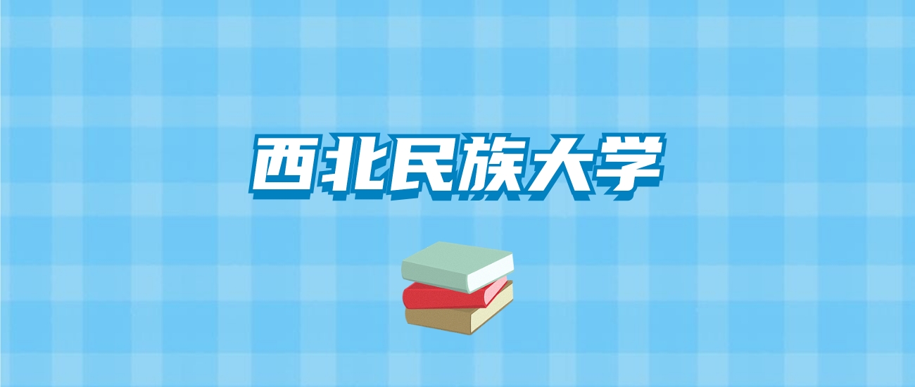 西北民族大学的录取分数线要多少？附2024招生计划及专业